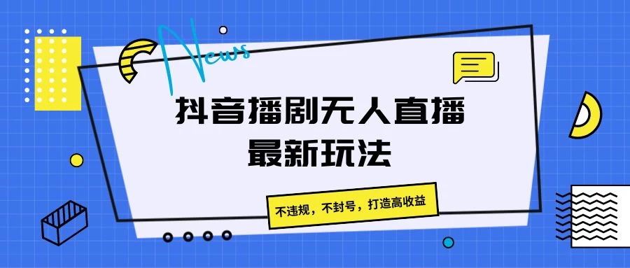 抖音播剧无人直播最新玩法，不违规，不封号，打造高收益-巴七创客网