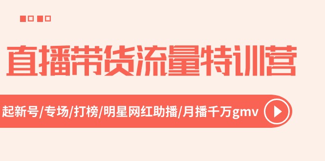 直播带货流量特训营，起新号-专场-打榜-明星网红助播 月播千万gmv（52节）-巴七创客网