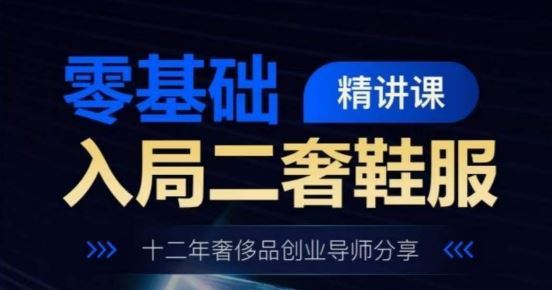 零基础入局二奢鞋服精讲课，十二年奢侈品创业导师分享-巴七创客网