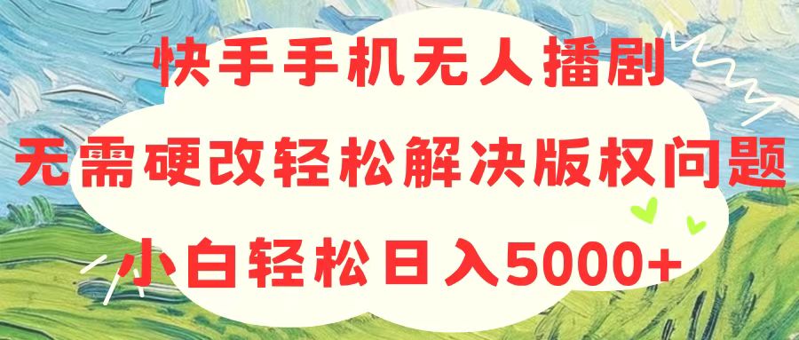（10979期）快手手机无人播剧，无需硬改，轻松解决版权问题，小白轻松日入5000+-巴七创客网