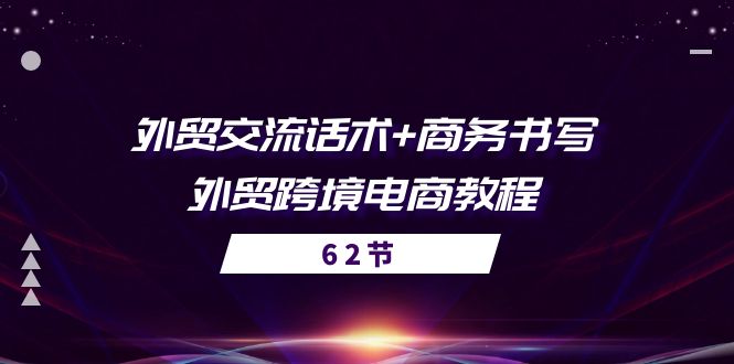（10981期）外贸 交流话术+ 商务书写-外贸跨境电商教程（56节课）-巴七创客网