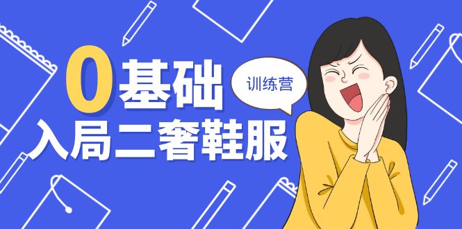 （10983期）0基础入局-二奢 鞋服训练营，十二年 奢侈品 创业导师分享（20节课）-巴七创客网