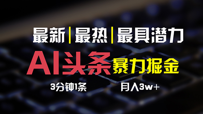 （10987期）AI头条3天必起号，简单无需经验 3分钟1条 一键多渠道发布 复制粘贴月入3W+-巴七创客网