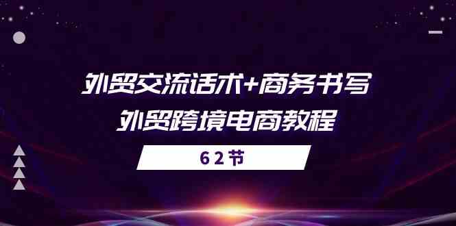 外贸交流话术+ 商务书写-外贸跨境电商教程（56节课）-巴七创客网