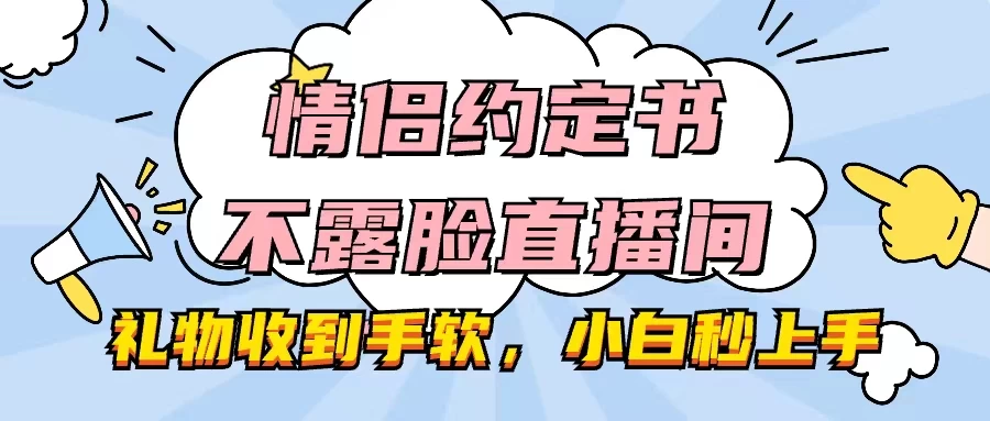 情侣约定书不露脸直播间，礼物收到手软，小白秒上手-巴七创客网