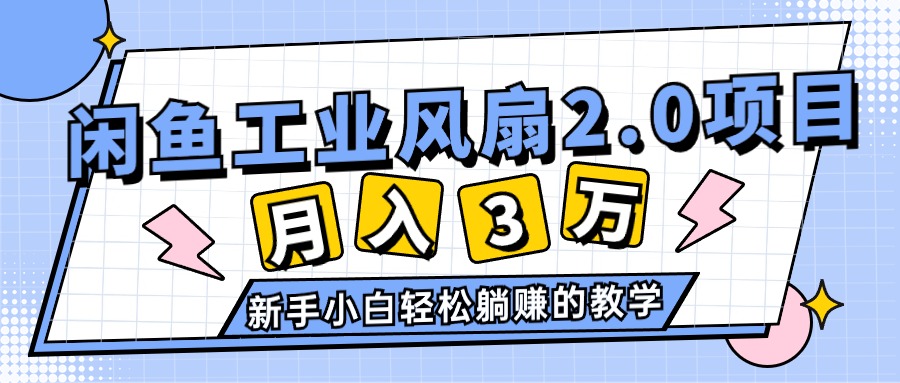 （11002期）2024年6月最新闲鱼工业风扇2.0项目，轻松月入3W+，新手小白躺赚的教学-巴七创客网