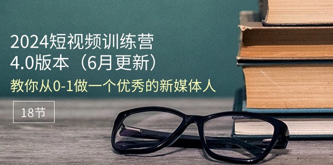 （11006期）2024短视频训练营-6月4.0版本：教你从0-1做一个优秀的新媒体人（18节）-巴七创客网