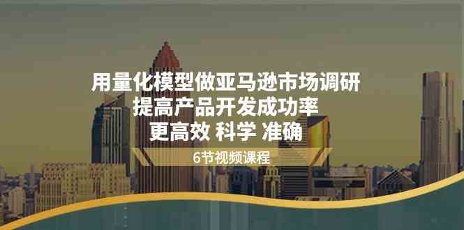 用量化模型做亚马逊市场调研，提高产品开发成功率，更高效科学准确-巴七创客网