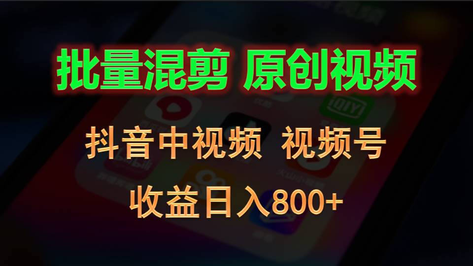 批量混剪生成原创视频，抖音中视频+视频号，收益日入800+-巴七创客网