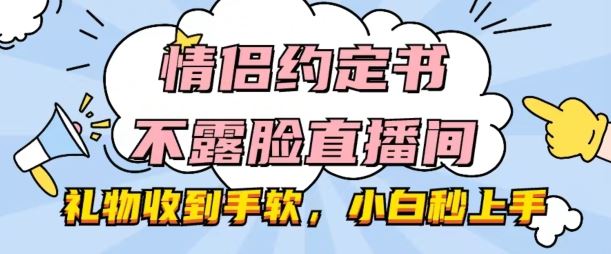 情侣约定书不露脸直播间，礼物收到手软，小白秒上手【揭秘】-巴七创客网