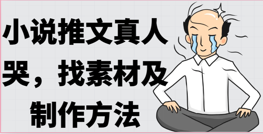 小说推文真人出镜哭，找素材及制作方法-巴七创客网