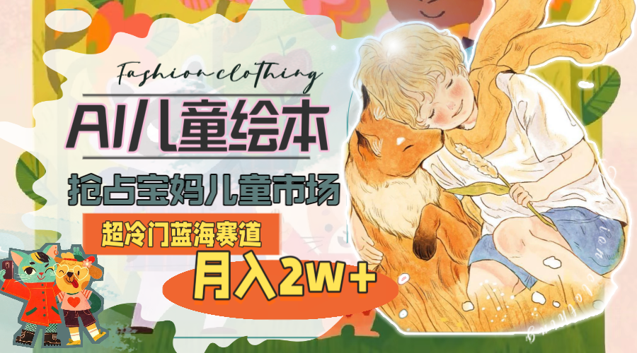 （11007期）超冷门蓝海赛道，用AI做儿童绘本，抢占宝妈儿童市场，月入2w+(教程+素材)-巴七创客网