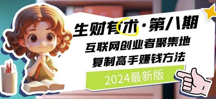 2024生财有术·第八期 互联网创业者聚集地，复制高手赚钱方法(6月更新)-巴七创客网