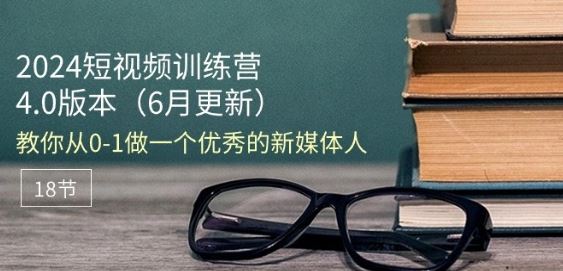 2024短视频训练营-6月4.0版本：教你从0-1做一个优秀的新媒体人(18节)-巴七创客网