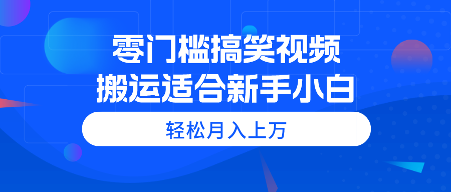 （11026期）零门槛搞笑视频搬运，轻松月入上万，适合新手小白-巴七创客网
