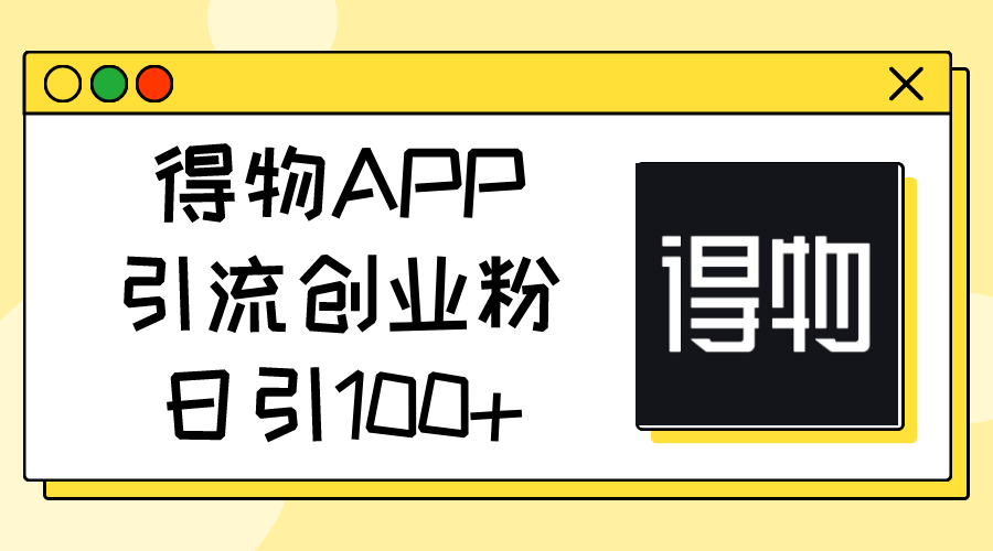 （11027期）得物APP引流创业粉，日引100+-巴七创客网