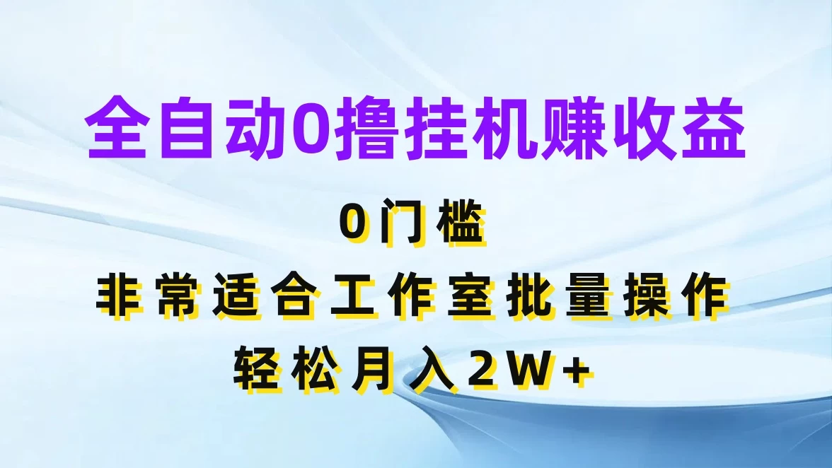 全自动0撸挂机赚收益，0门槛，适合工作室批量操作，轻松月入2W+-巴七创客网