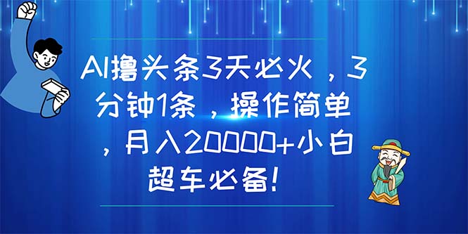 （11033期）AI撸头条3天必火，3分钟1条，操作简单，月入20000+小白超车必备！-巴七创客网