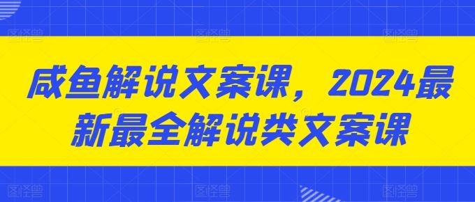 咸鱼解说文案课，2024最新最全解说类文案课-巴七创客网