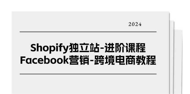 （11043期）Shopify独立站-进阶课程-Facebook营销-跨境电商教程（25节）-巴七创客网