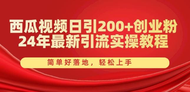 西瓜视频日引200+创业粉，24年最新引流实操教程，简单好落地，轻松上手【揭秘】-巴七创客网