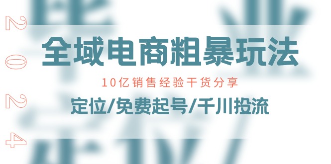 （11057期）全域电商-粗暴玩法课：10亿销售经验干货分享！定位/免费起号/千川投流-巴七创客网