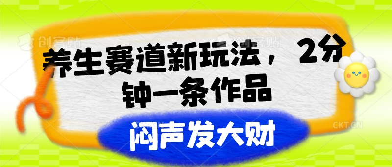 养生赛道新玩法，2分钟一条作品，闷声发大财-巴七创客网