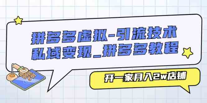拼多多虚拟引流技术与私域变现-拼多多教程：开一家月入2w店铺-巴七创客网