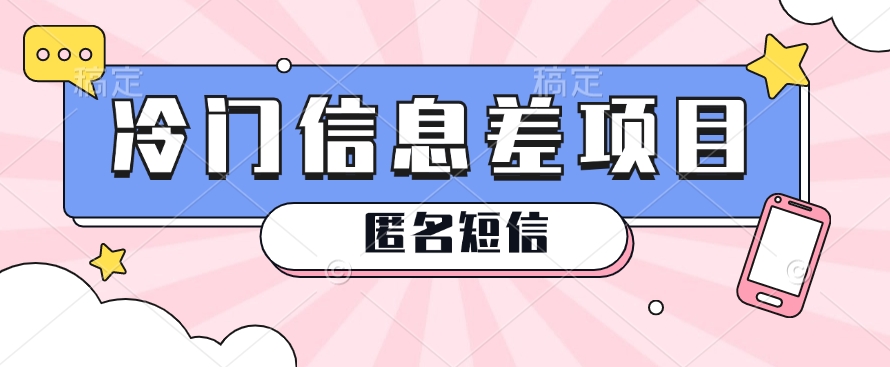 利用信息差操作的冷门赚钱项目，揭秘“匿名短信”日赚几十几百的玩法-巴七创客网