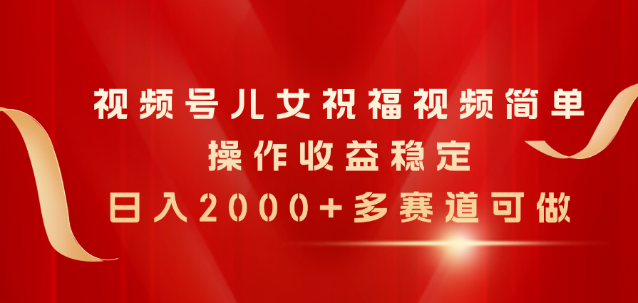 （11060期）视频号儿女祝福视频，简单操作收益稳定，日入2000+，多赛道可做-巴七创客网