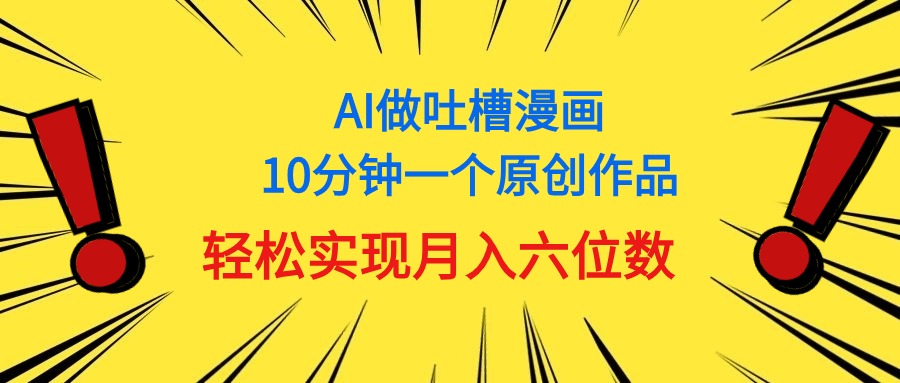 （11065期）用AI做中式吐槽漫画，10分钟一个原创作品，轻松实现月入6位数-巴七创客网