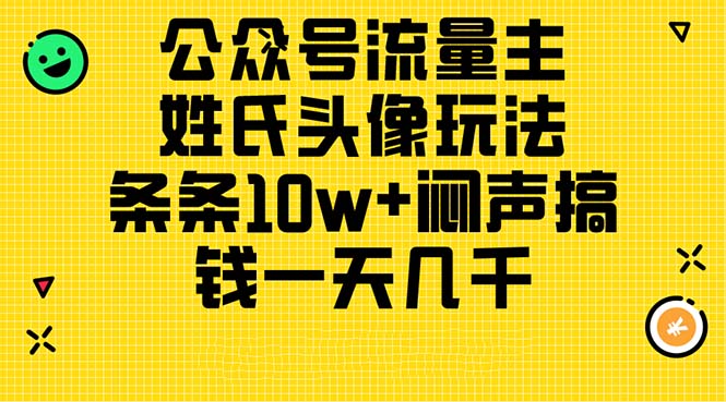 （11067期）公众号流量主，姓氏头像玩法，条条10w+闷声搞钱一天几千，详细教程-巴七创客网