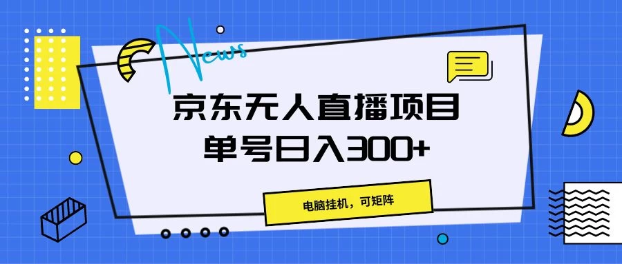 京东无人直播项目，电脑挂机，可矩阵，单号日入300+-巴七创客网
