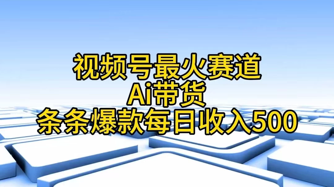 视频号最火赛道，Ai带货条条爆款，每日收入500+-巴七创客网