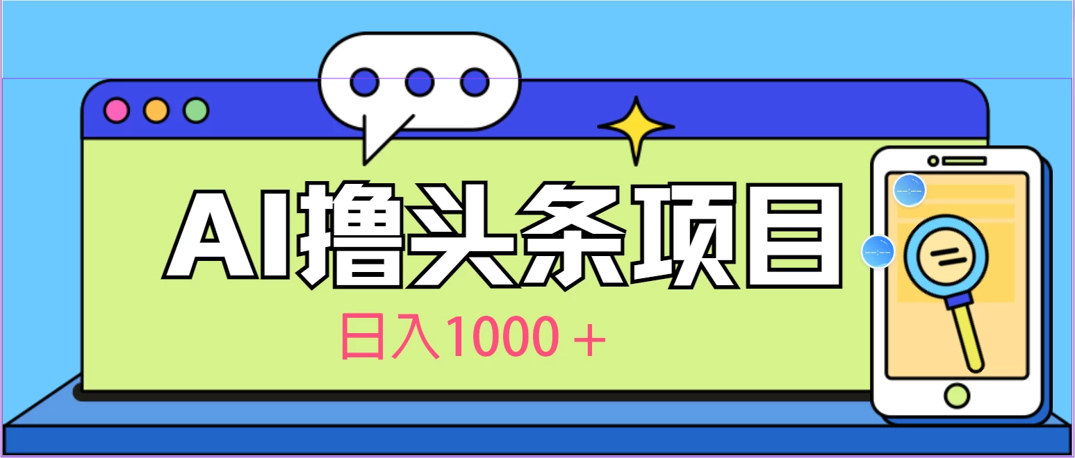 今日头条，AI一键生成文章100%过原创，当天起号第二天见收益，轻松日入1000+-巴七创客网