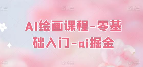 AI绘画课程-零基础入门-ai掘金-巴七创客网