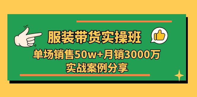 （11071期）服装带货实操培训班：单场销售50w+月销3000万实战案例分享（27节）-巴七创客网