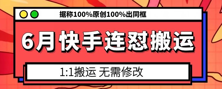6月快手连怼搬运，模板搬运，据称100%原创100%出同框-巴七创客网