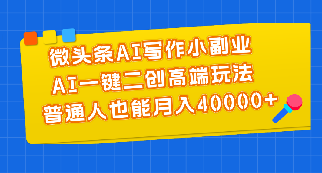 （11076期）微头条AI写作小副业，AI一键二创高端玩法 普通人也能月入40000+-巴七创客网