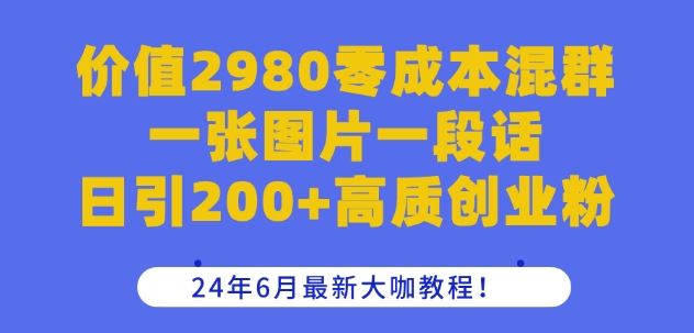 价值2980零成本混群一张图片一段话日引200+高质创业粉，24年6月最新大咖教程【揭秘】-巴七创客网