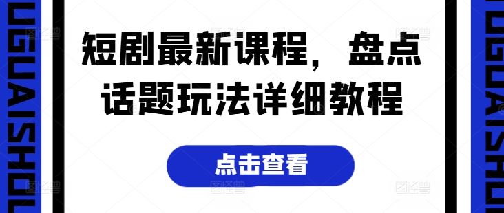短剧最新课程，盘点话题玩法详细教程-巴七创客网