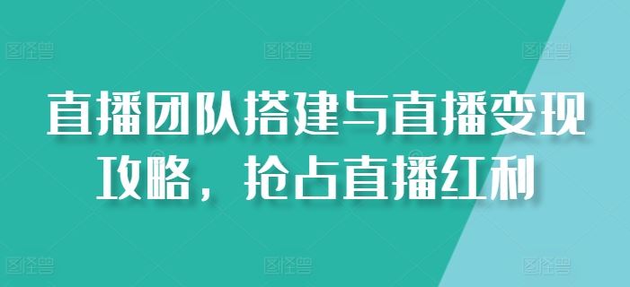 直播团队搭建与直播变现攻略，抢占直播红利-巴七创客网