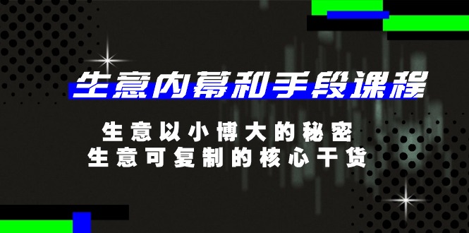生意内幕和手段课程，生意以小博大的秘密，生意可复制的核心干货（20节）-巴七创客网