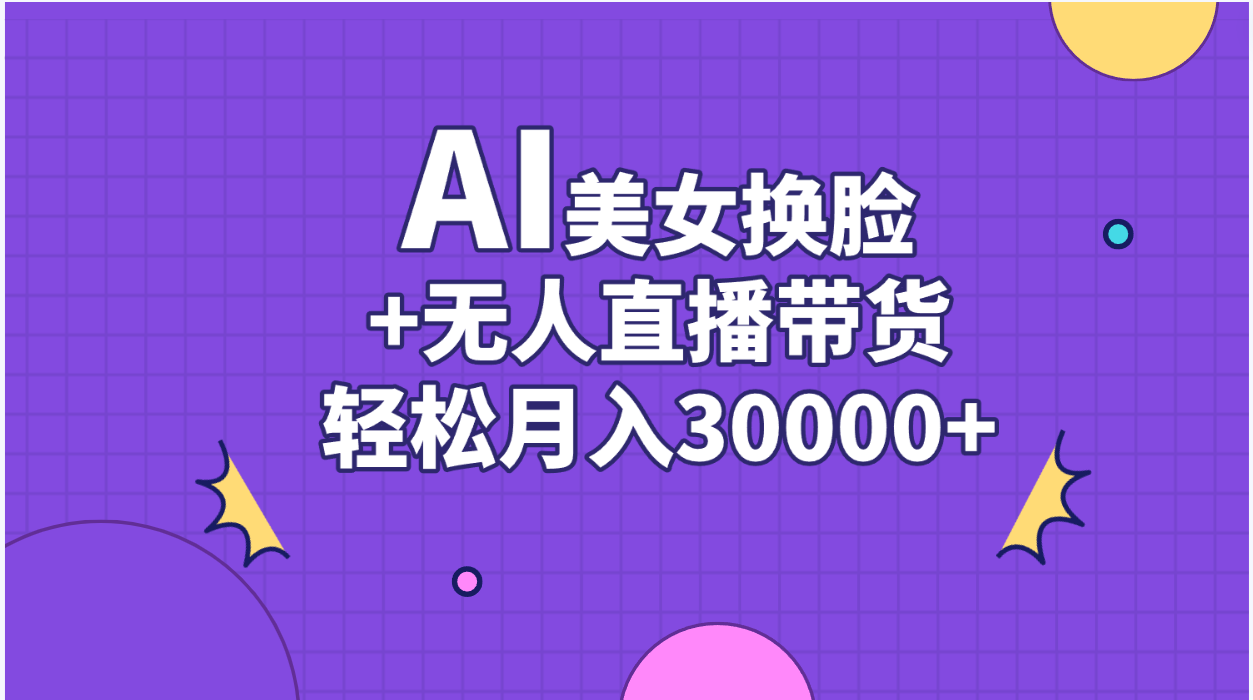 （11098期）AI美女换脸视频结合无人直播带货，随便月入30000+-巴七创客网