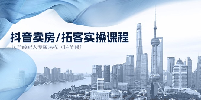 （11107期）抖音卖房-拓客实操课程，房产经纪人专属课程（14节课）-巴七创客网