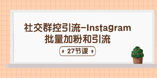 （11111期）社交群控引流-Instagram批量加粉和引流（27节课）-巴七创客网