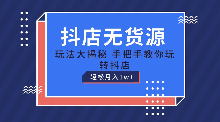 抖店无货源保姆级教程，手把手教你玩转抖店，轻松月入1W+-巴七创客网