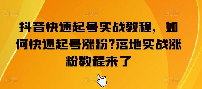 抖音快速起号实战教程，如何快速起号涨粉?落地实战涨粉教程来了-巴七创客网