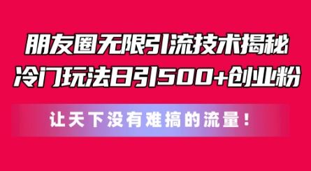 朋友圈无限引流技术，一个冷门玩法日引500+创业粉，让天下没有难搞的流量【揭秘】-巴七创客网