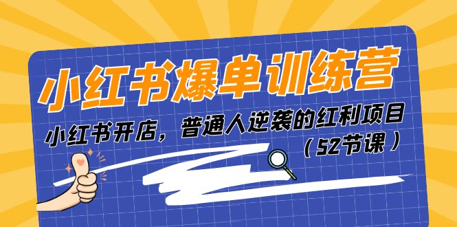 （11134期）小红书爆单训练营，小红书开店，普通人逆袭的红利项目（52节课）-巴七创客网